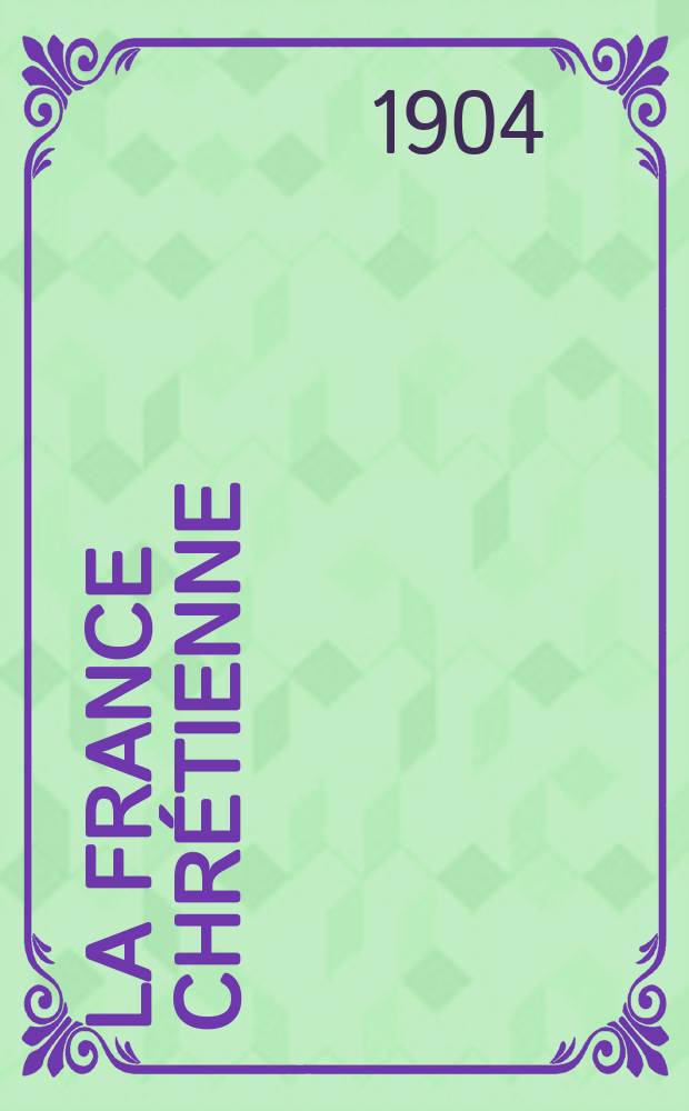La France chrétienne : revue hebdomadaire, antimaçonnique et antisémite. A. 18 1904, № 8