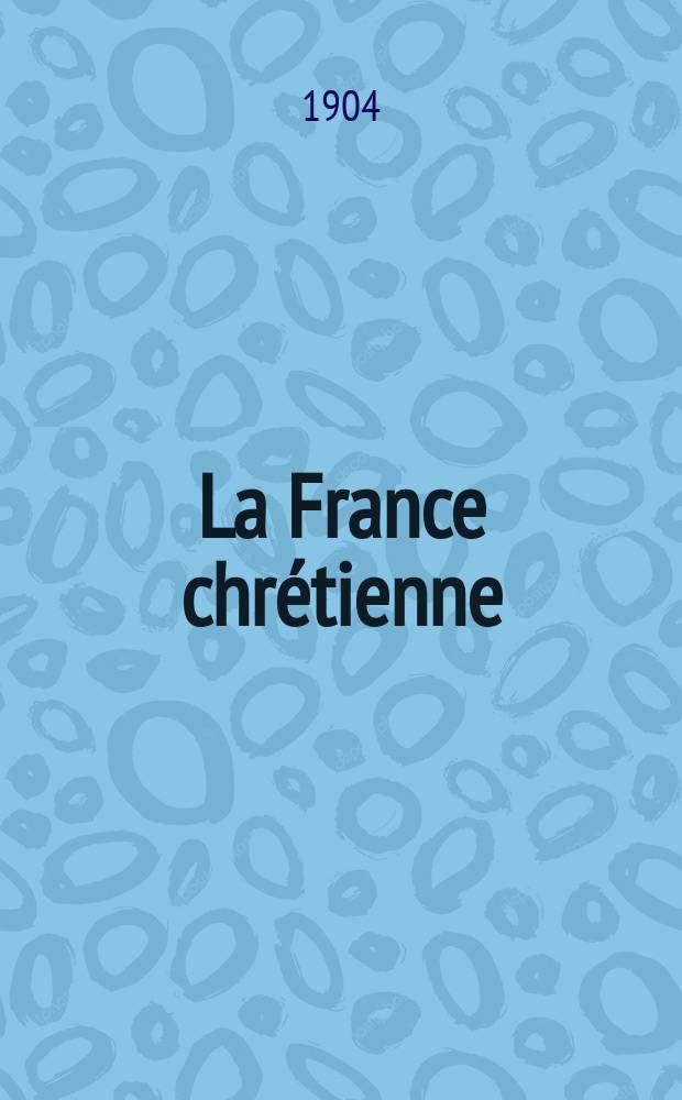 La France chrétienne : revue hebdomadaire, antimaçonnique et antisémite. A. 18 1904, № 12