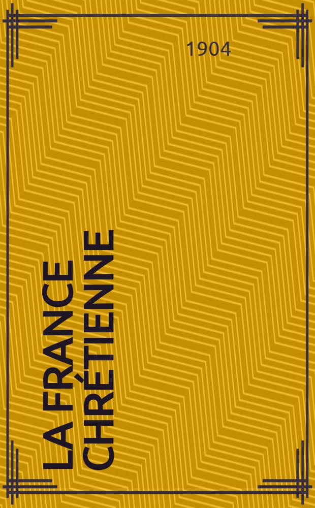 La France chrétienne : revue hebdomadaire, antimaçonnique et antisémite. A. 18 1904, № 15