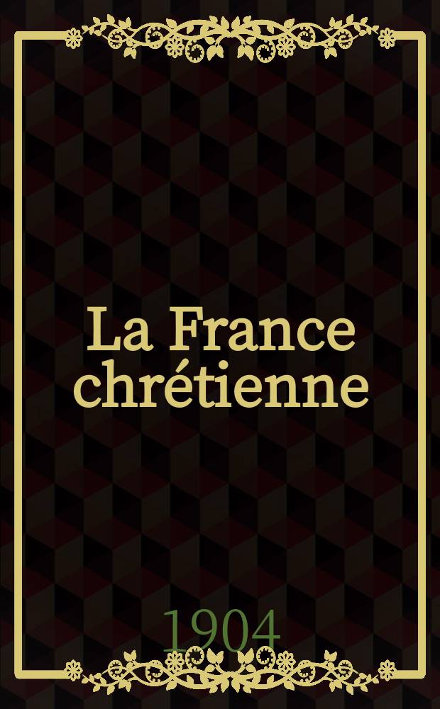 La France chrétienne : revue hebdomadaire, antimaçonnique et antisémite. A. 18 1904, № 25