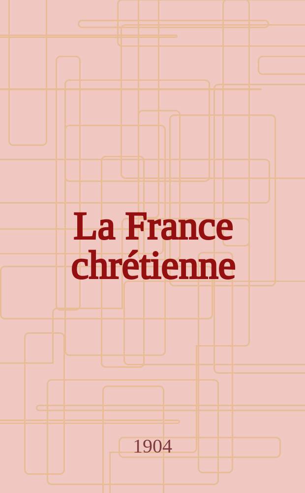 La France chrétienne : revue hebdomadaire, antimaçonnique et antisémite. A. 18 1904, № 33