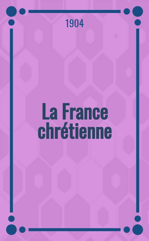 La France chrétienne : revue hebdomadaire, antimaçonnique et antisémite. A. 18 1904, № 36