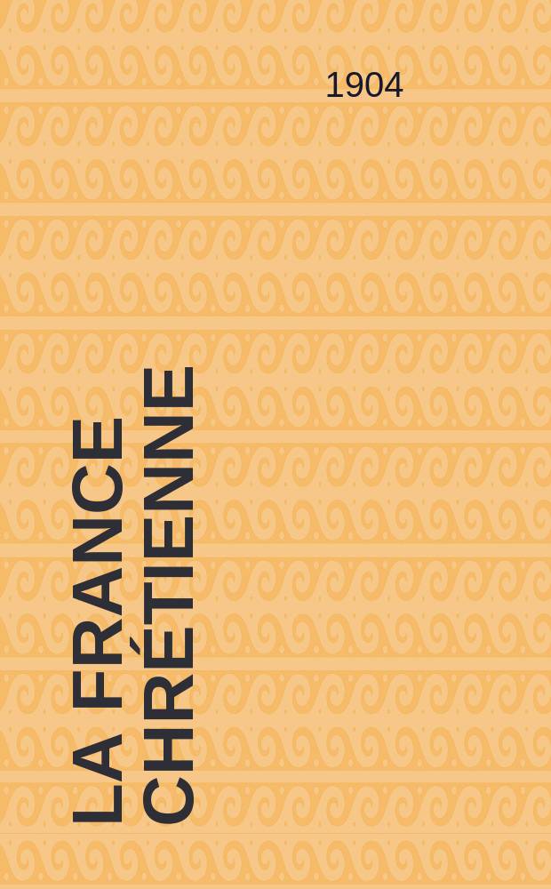 La France chrétienne : revue hebdomadaire, antimaçonnique et antisémite. A. 18 1904, № 50