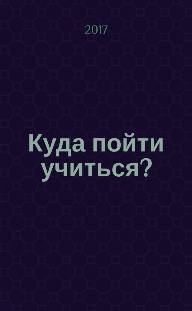 Куда пойти учиться? : абитуриент 2017