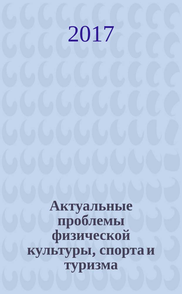 Актуальные проблемы физической культуры, спорта и туризма : XI Международная научно-практическая конференция : сборник материалов