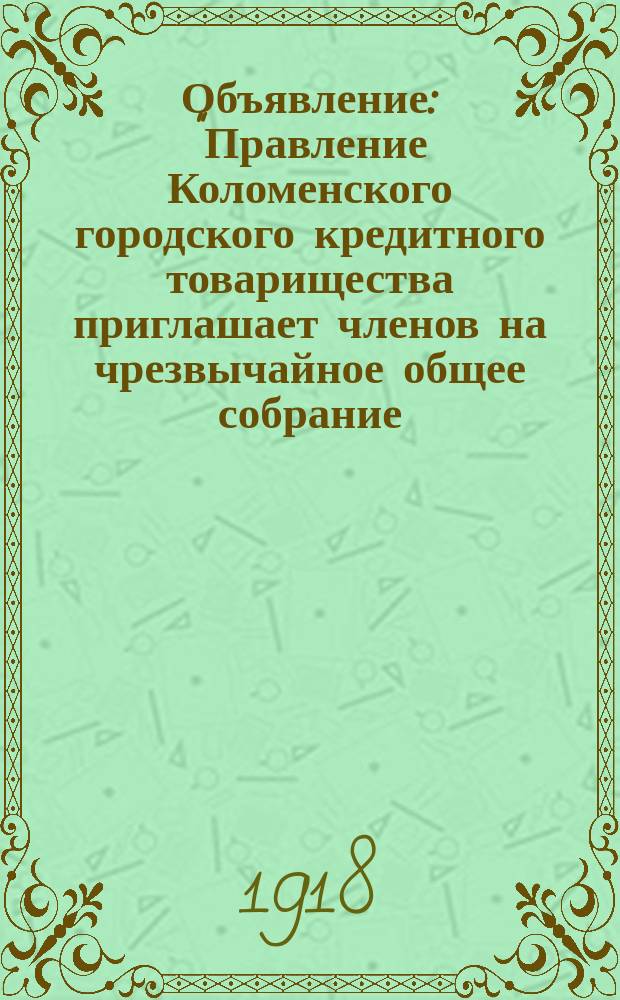 Объявление: "Правление Коломенского городского кредитного товарищества приглашает членов на чрезвычайное общее собрание, имеющее быть в воскресенье 28 апреля..." : листовка