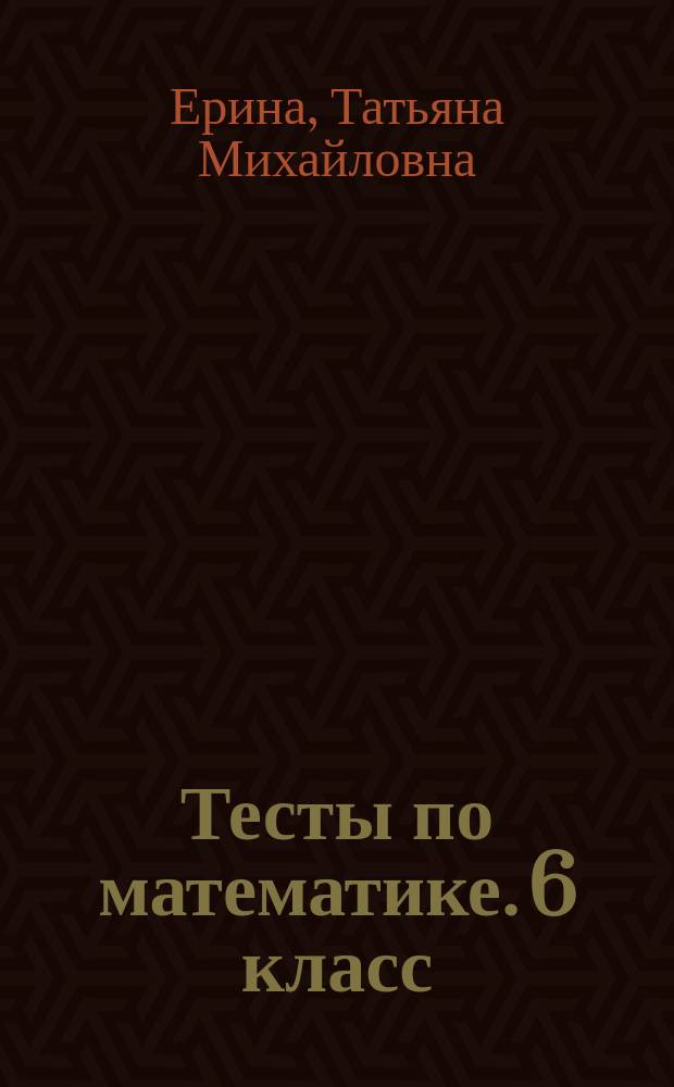 Тесты по математике. 6 класс : к учебнику А. Г. Мерзляка и др. "Математика. 6 класс" (М. : Издательский центр "Вентана-Граф")