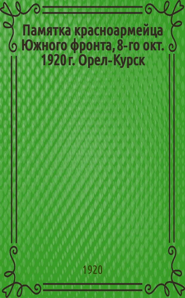 Памятка красноармейца Южного фронта, 8-го окт. 1920 г. Орел-Курск : листовка
