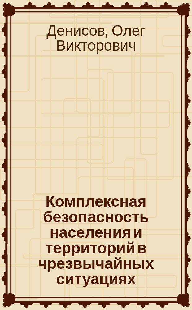 Комплексная безопасность населения и территорий в чрезвычайных ситуациях : проблемы и решения : монография