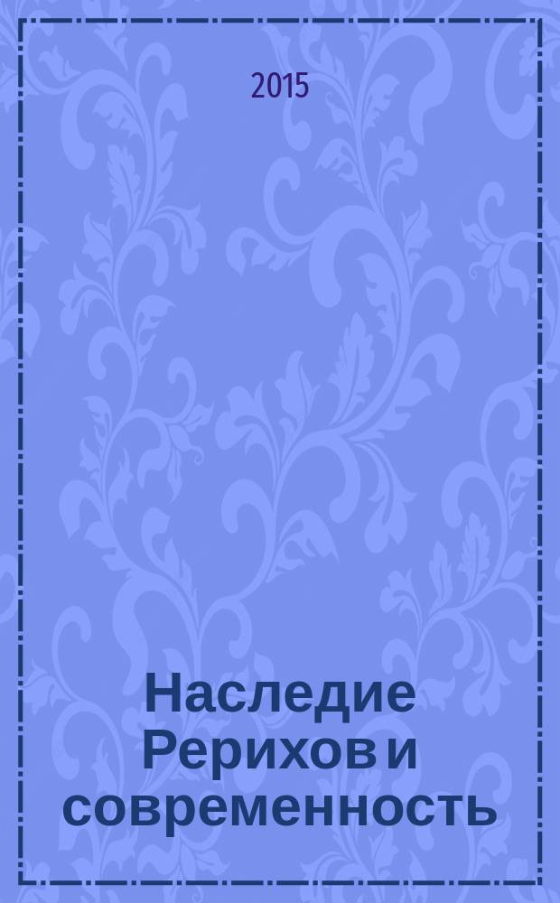 Наследие Рерихов и современность : сборник материалов Всероссийской научно-общественной конференции (г. Пермь, 7 сентября 2014 года) : включены материалы конференции, посвященной 140-летию со дня рождения Н.К. Рериха, 135-летию со дня рождения Е.И. Рерих, 110-летию со дня рождения С.Н. Рериха
