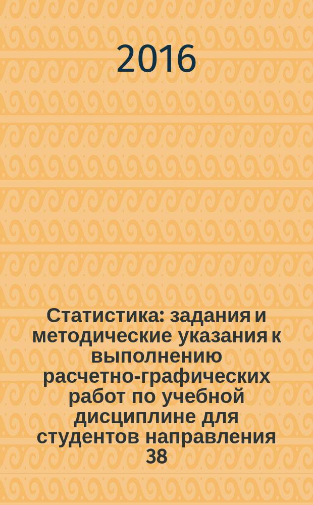 Статистика : задания и методические указания к выполнению расчетно-графических работ по учебной дисциплине для студентов направления 38.03.01 "Экономика" (уровень бакалавриата)