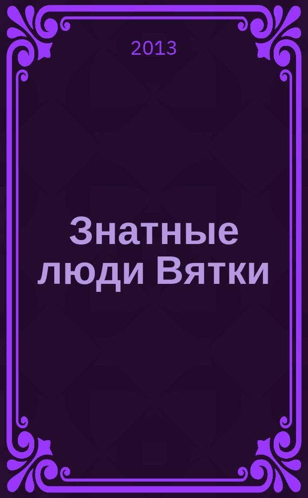 Знатные люди Вятки : очерки по алфавиту