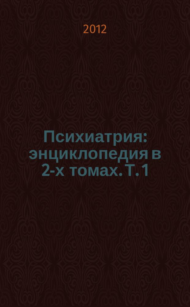 Психиатрия : энциклопедия в 2-х томах. Т. 1 : А - М
