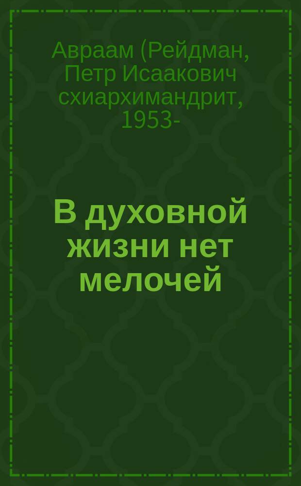 В духовной жизни нет мелочей : избранные поучения из бесед и проповедей