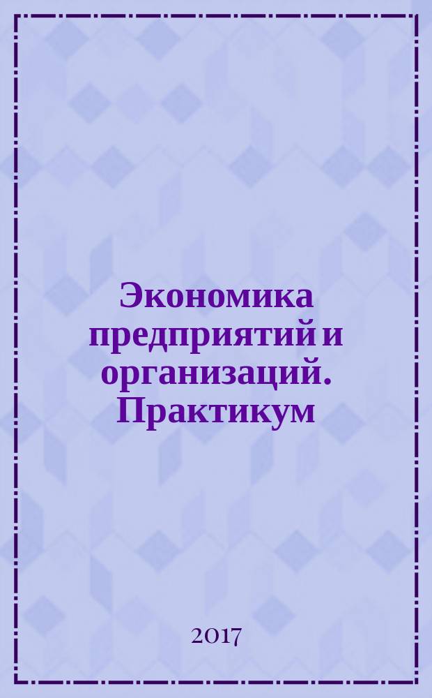 Экономика предприятий и организаций. Практикум : учебное пособие