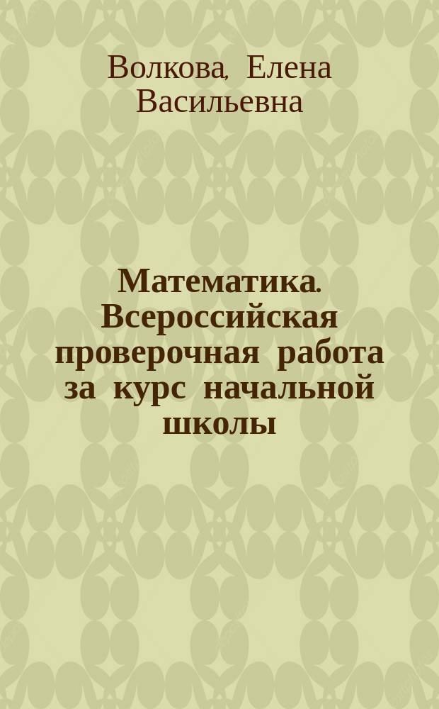 Математика. Всероссийская проверочная работа за курс начальной школы : типовые задания : 10 вариантов заданий, подробные критерии оценивания, ответы
