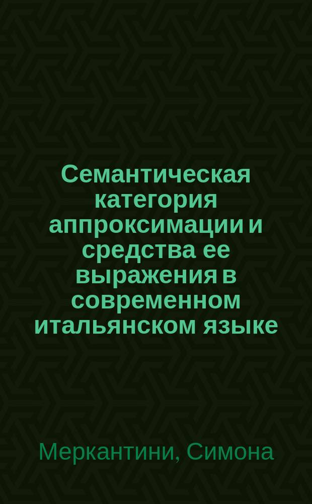 Семантическая категория аппроксимации и средства ее выражения в современном итальянском языке : автореферат дис. на соиск. уч. степ. кандидата филологических наук : специальность 10.02.05 <Романские языки>