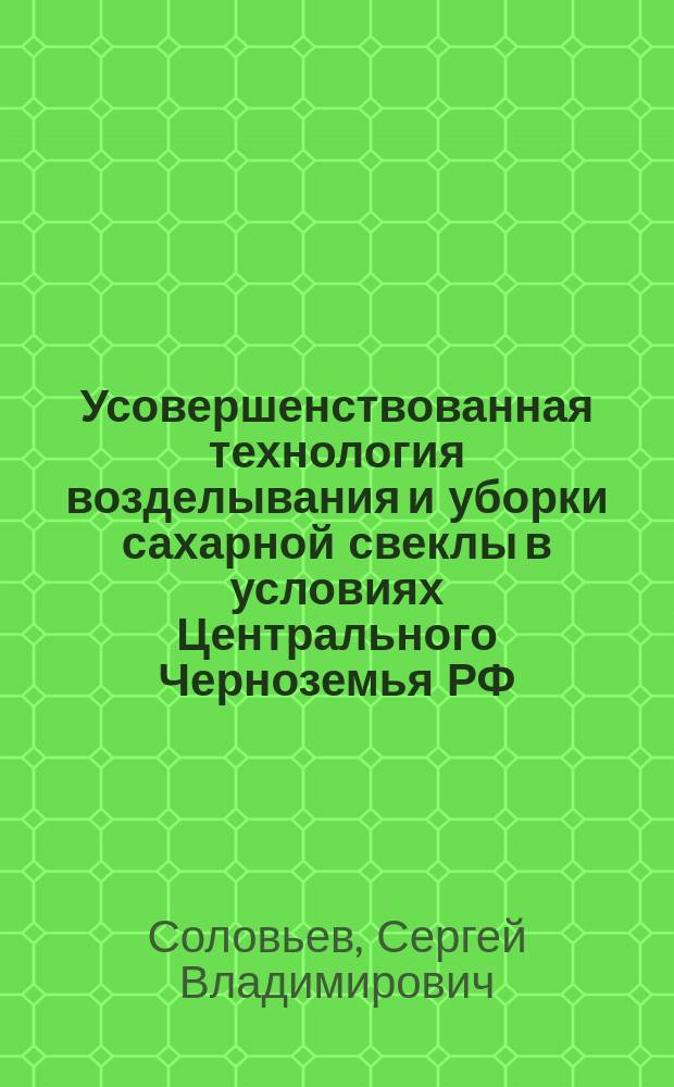 Усовершенствованная технология возделывания и уборки сахарной свеклы в условиях Центрального Черноземья РФ : монография