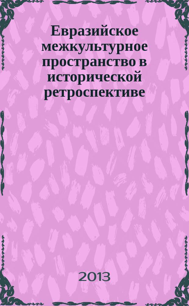 Евразийское межкультурное пространство в исторической ретроспективе : сборник статей : по материалам докладов всероссийской научной конференции с международным участием "Финно-угры - славяне - тюрки: опыт взаимодействия", состоявшейся в г. Ижевске 3-4 декабря 2013 г