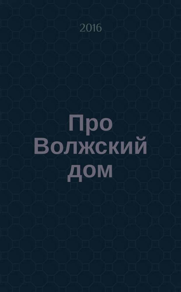 Про Волжский дом : информационно-патриотический детский журнал. 2016, № 1 (нояб.)