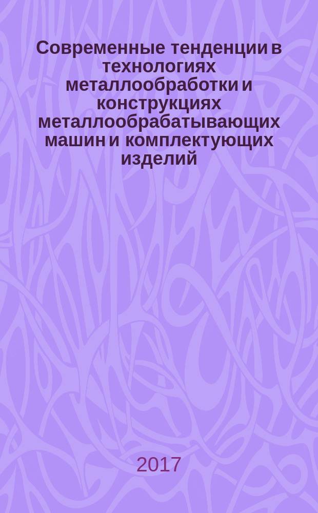 Современные тенденции в технологиях металлообработки и конструкциях металлообрабатывающих машин и комплектующих изделий : VII Всероссийская научно-техническая конференция, г. Уфа, 23-24 марта 2017 г