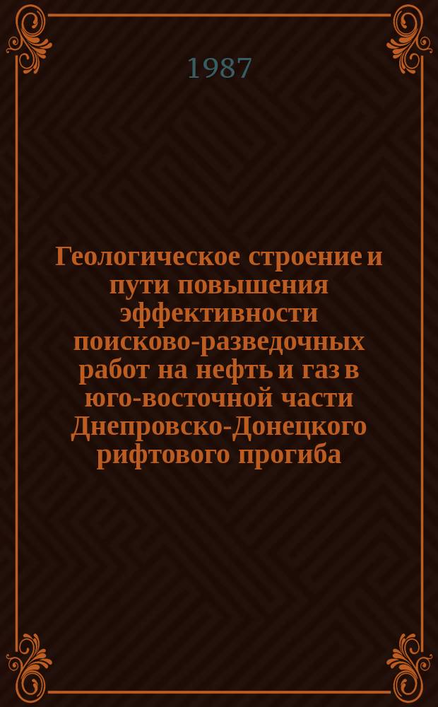 Геологическое строение и пути повышения эффективности поисково-разведочных работ на нефть и газ в юго-восточной части Днепровско-Донецкого рифтового прогиба : автореферат диссертации на соискание ученой степени к.г.-м.н