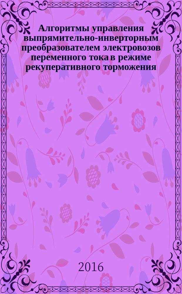 Алгоритмы управления выпрямительно-инверторным преобразователем электровозов переменного тока в режиме рекуперативного торможения : методические указания к лабораторной работе