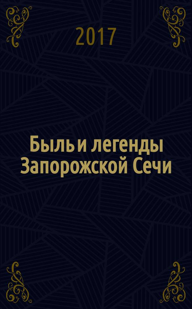 Быль и легенды Запорожской Сечи : подлинная история малороссийского казачества