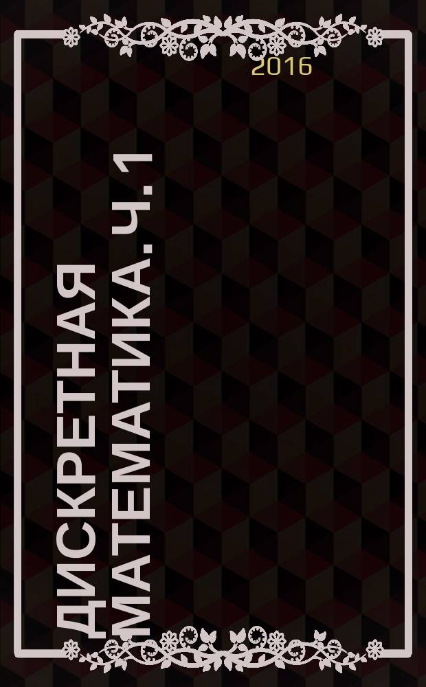 Дискретная математика. Ч. 1 : методические указания : учебно-методический комплекс по направлениям подготовки 09.03.01 Информатика и вычислительная техника, 09.03.02 Информационные системы и технологии