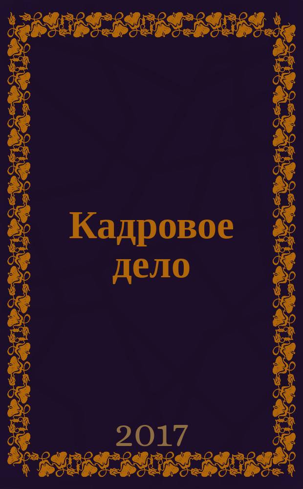 Кадровое дело : Практ. журн. по кадровой работе. 2017, № 3 (171)
