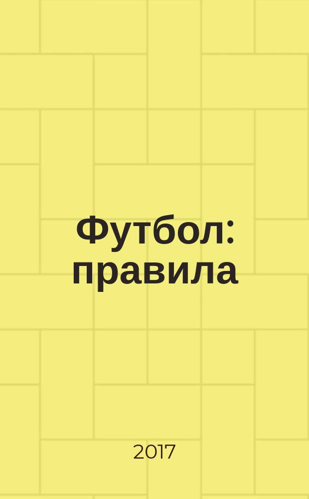 Футбол : правила : футбол, мини-футбол, пляжный футбол, трактовка правил игры, рекомендации для судей