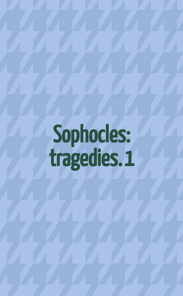 Sophocles : [tragedies]. 1 : Oedipus the king ; Oedipus at Colonus ; Antigone