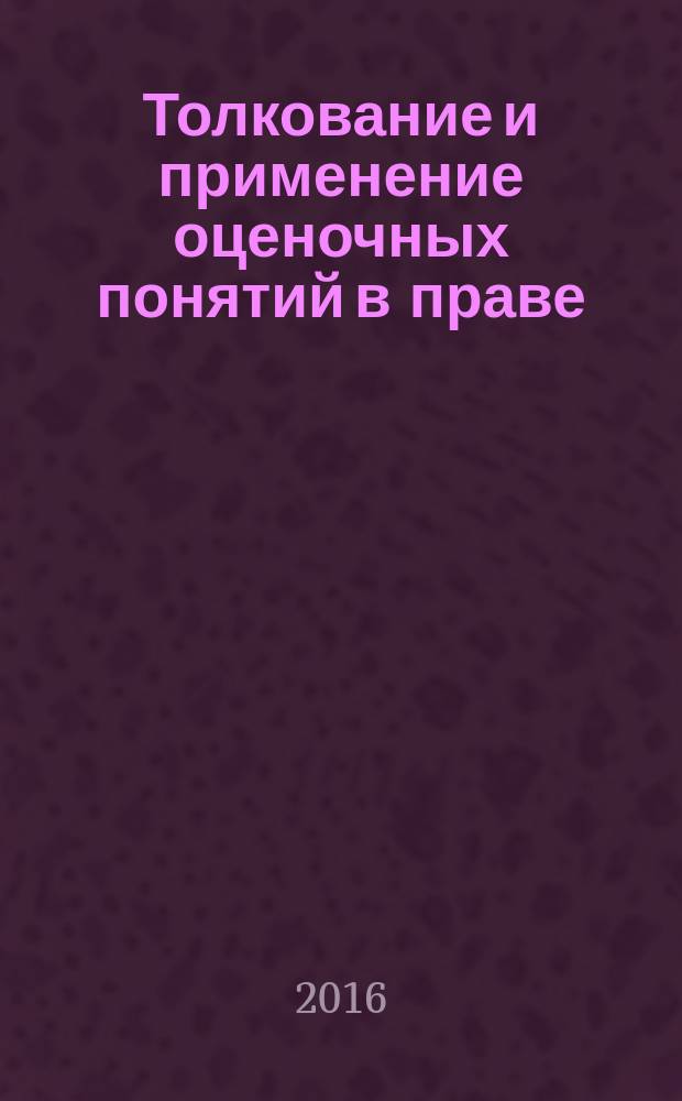 Толкование и применение оценочных понятий в праве : монография