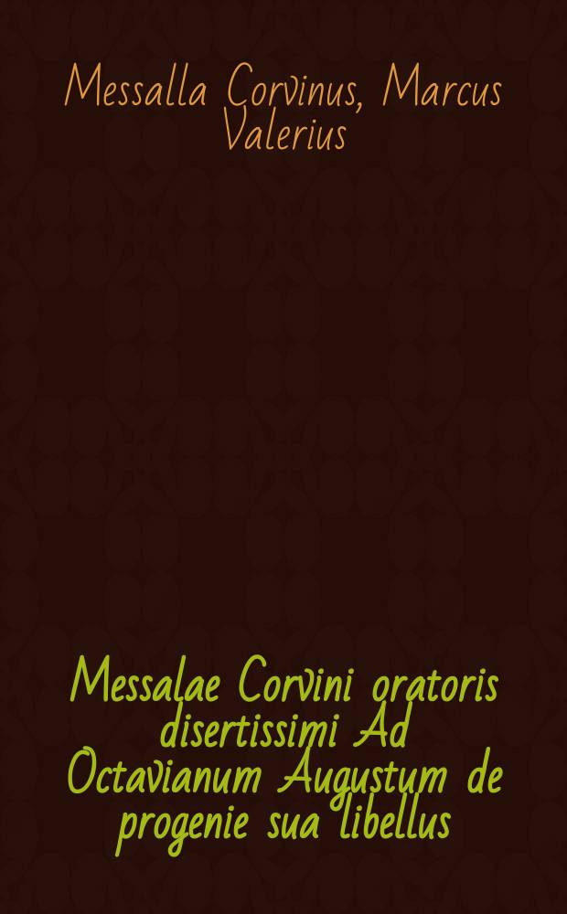 Messalae Corvini oratoris disertissimi Ad Octavianum Augustum de progenie sua libellus // L. Flori De gestis Romanorum libri quatuor