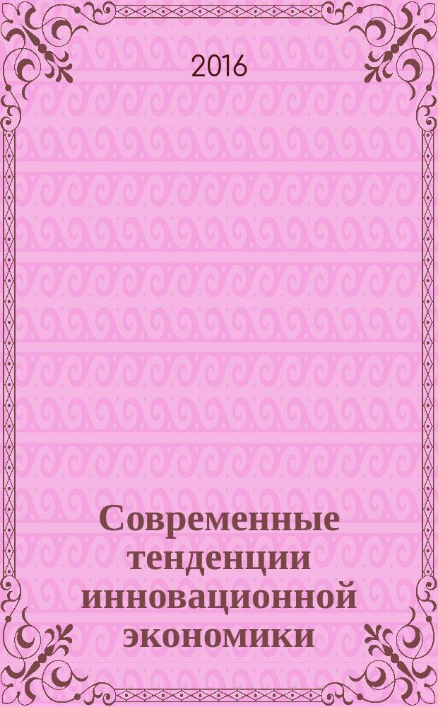 Современные тенденции инновационной экономики : сборник материалов межвузовских студенческих конференций "Интеллектуальный потенциал молодежи: состояние, проблемы, перспективы развития" в рамках Всероссийского фестиваля науки, 19 октября 2016 г. и "Экономика России: глобальные вызовы и перспективы инновационного развития", 15 ноября 2016 г.