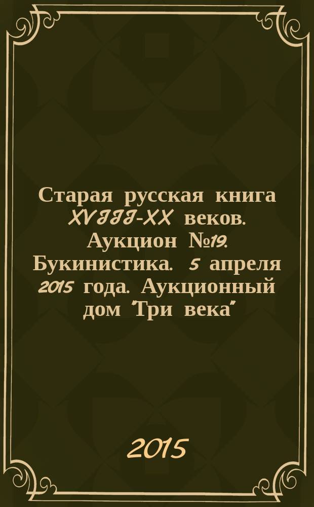 Старая русская книга XVIII-XX веков. Аукцион № 19. Букинистика . 5 апреля 2015 года. Аукционный дом "Три века"