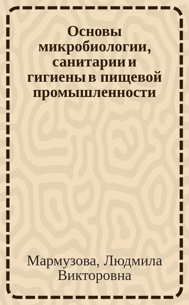 Основы микробиологии, санитарии и гигиены в пищевой промышленности : учебник : для использования в учебном процессе образовательных учреждений, реализующих программы начального профессионального образования