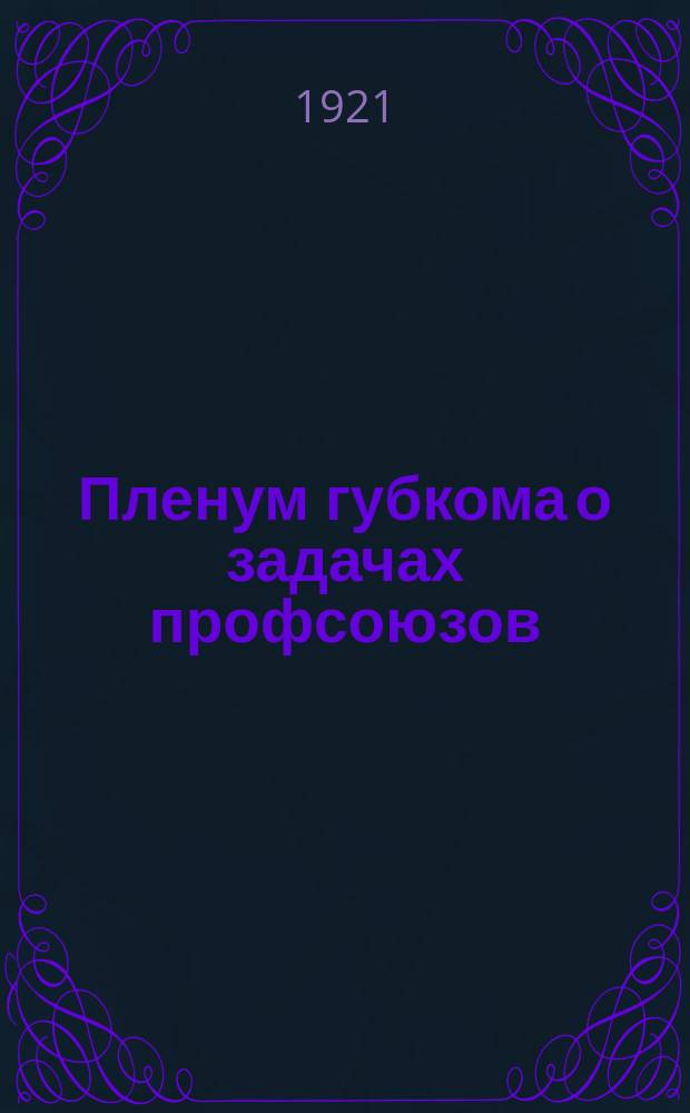 Пленум губкома о задачах профсоюзов : листовка