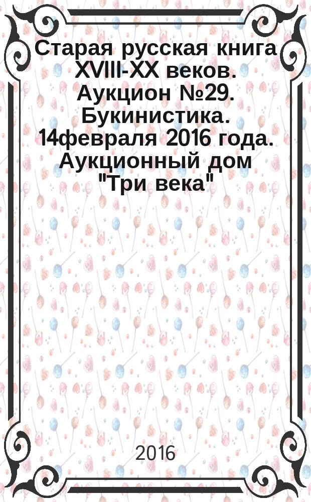 Старая русская книга XVIII-XX веков. Аукцион № 29. Букинистика .14февраля 2016 года. Аукционный дом "Три века"