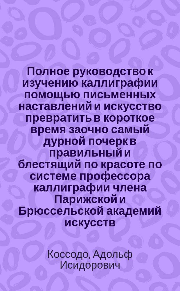 Полное руководство к изучению каллиграфии помощью письменных наставлений и искусство превратить в короткое время заочно самый дурной почерк в правильный и блестящий по красоте по системе профессора каллиграфии члена Парижской и Брюссельской академий искусств : пятое письмо