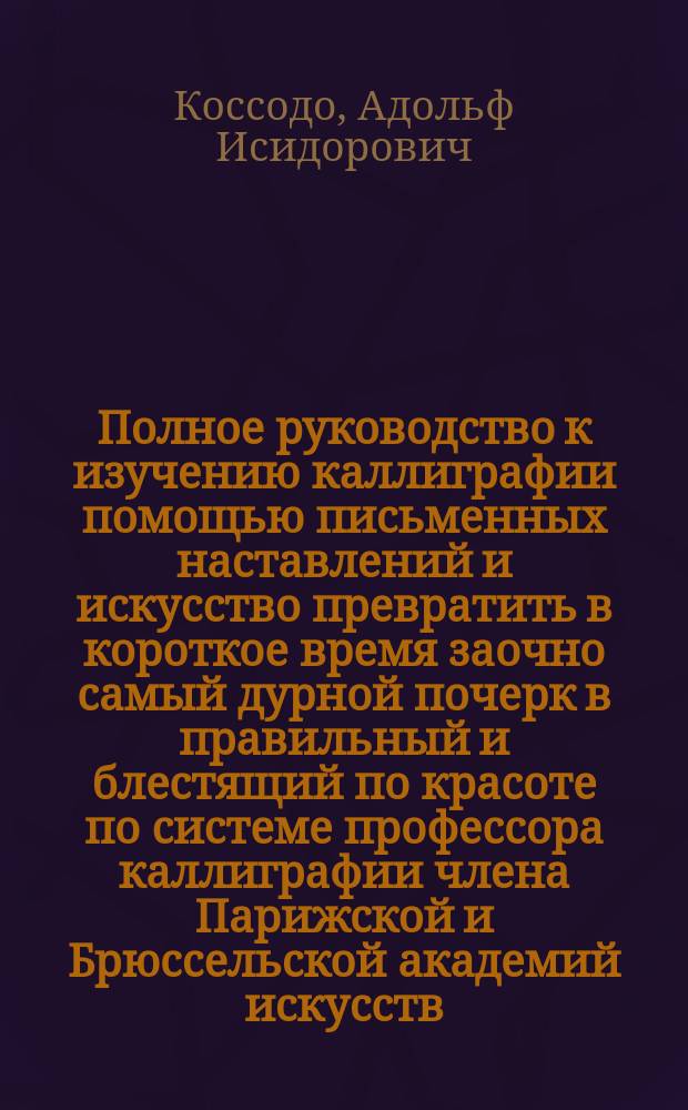 Полное руководство к изучению каллиграфии помощью письменных наставлений и искусство превратить в короткое время заочно самый дурной почерк в правильный и блестящий по красоте по системе профессора каллиграфии члена Парижской и Брюссельской академий искусств : третье письмо