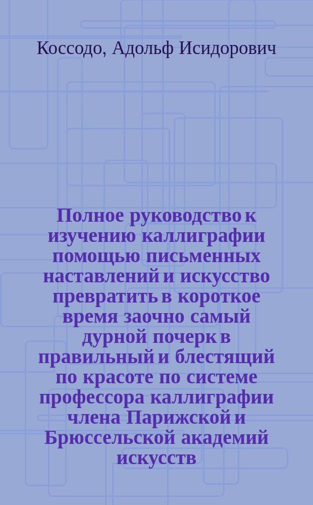 Полное руководство к изучению каллиграфии помощью письменных наставлений и искусство превратить в короткое время заочно самый дурной почерк в правильный и блестящий по красоте по системе профессора каллиграфии члена Парижской и Брюссельской академий искусств : четвертое письмо