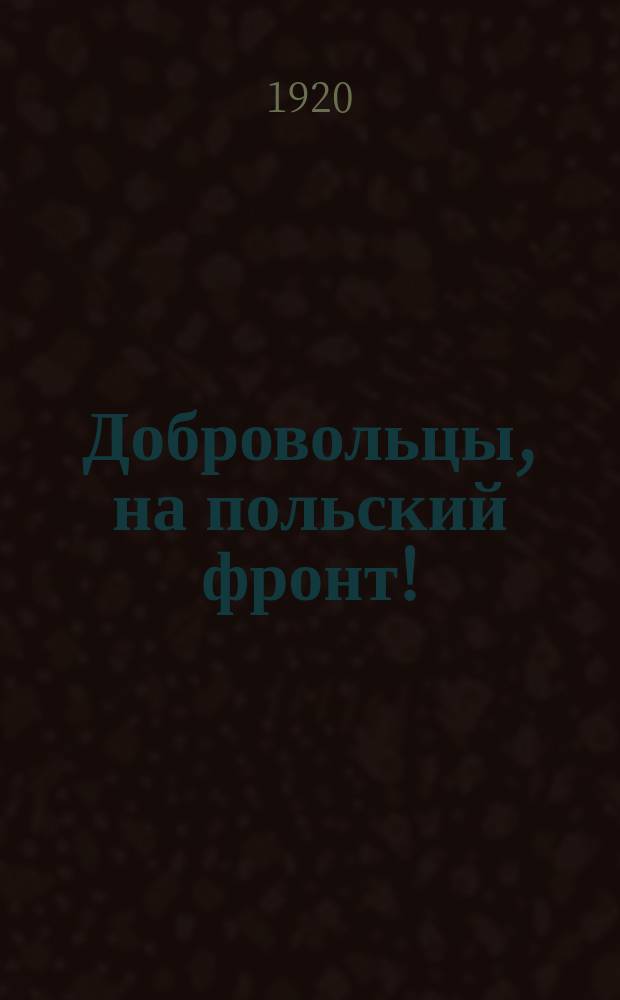Добровольцы, на польский фронт! : листовка