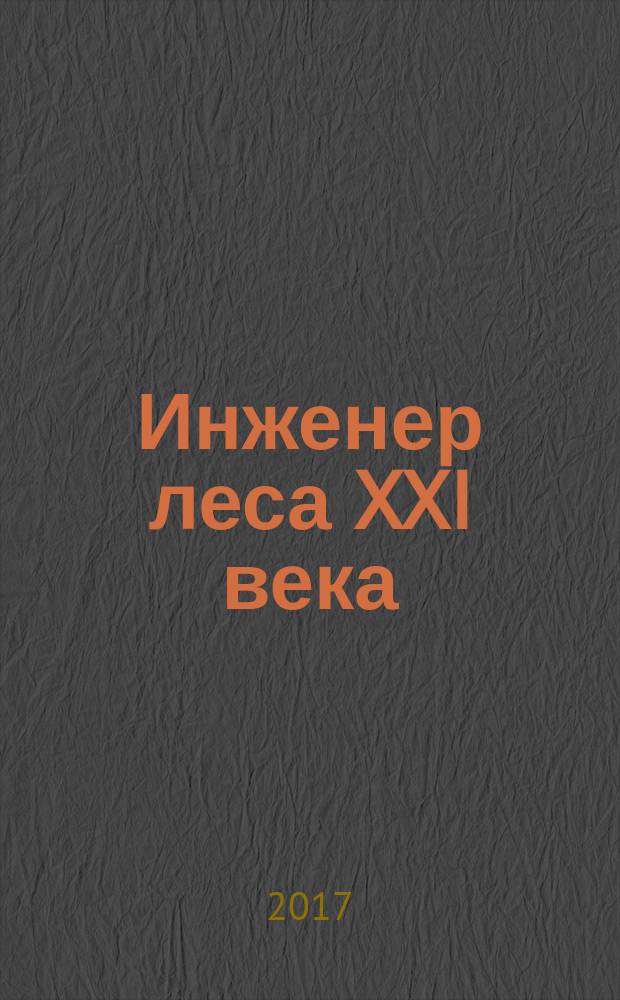 Инженер леса XXI века : сборник лучших школьных научно-исследовательских работ и научно-методических работ педагогов (по итогам VI Публичной презентации школьных исследовательских работ "Инженер леса XXI века - 2016")