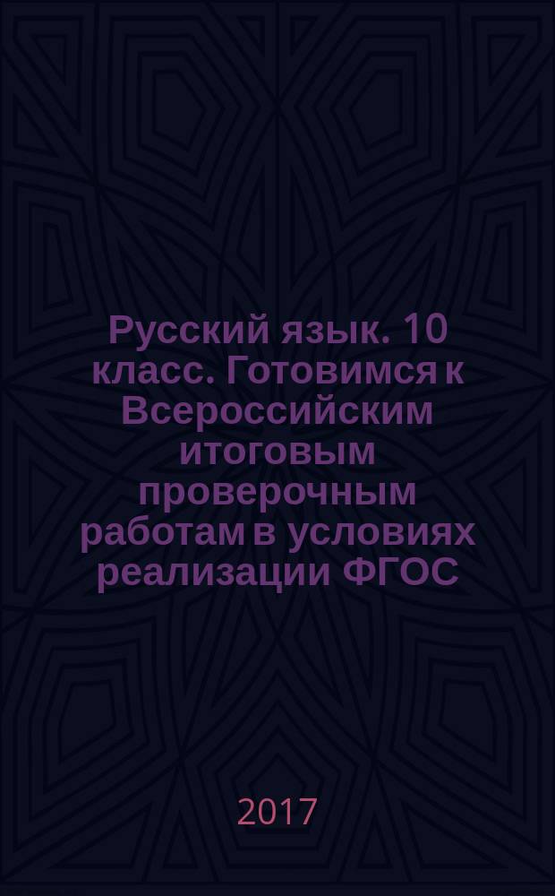 Русский язык. 10 класс. Готовимся к Всероссийским итоговым проверочным работам в условиях реализации ФГОС : тренировочные проверочные работы
