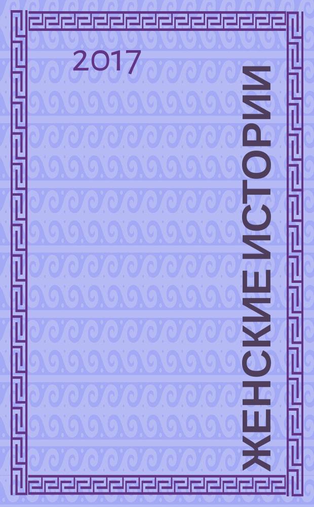 Женские истории : откровенные, душевные, правдивые. 2017, № 7 (124)