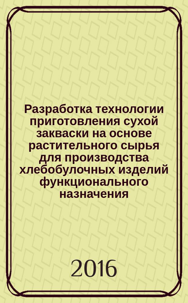 Разработка технологии приготовления сухой закваски на основе растительного сырья для производства хлебобулочных изделий функционального назначения : автореферат дис. на соиск. уч. степ. кандидата сельскохозяйственных наук : специальность 05.18.01 <Технология обработки, хранения и переработки злаковых, бобовых культур, крупяных продуктов, плодоовощной продукции и виноградарства>