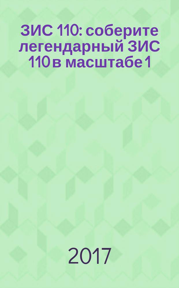 ЗИС 110 : соберите легендарный ЗИС 110 в масштабе 1:8 еженедельное издание. 2016, № 51