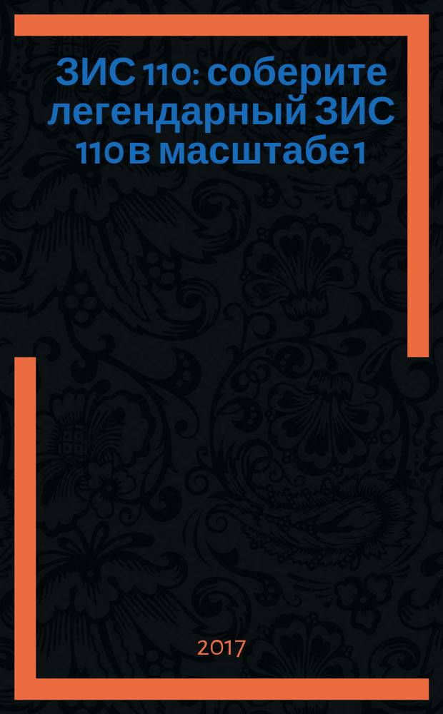 ЗИС 110 : соберите легендарный ЗИС 110 в масштабе 1:8 еженедельное издание. 2016, № 52