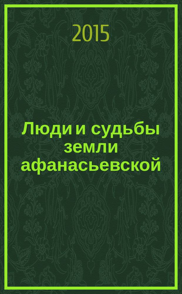 Люди и судьбы земли афанасьевской : к 85-летию образования Афанасьевского района и 70-летию Победы советского народа в Великой Отечественной войне : сборник воспоминаний